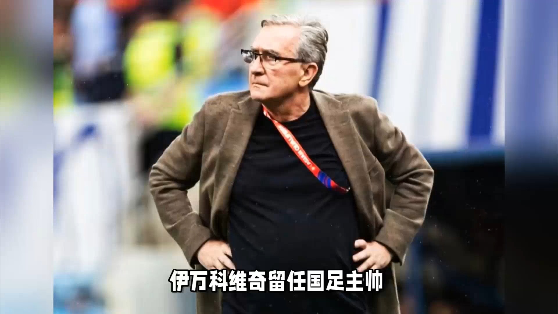 前国足主帅伊万退休最后一站是执教国足  第1张