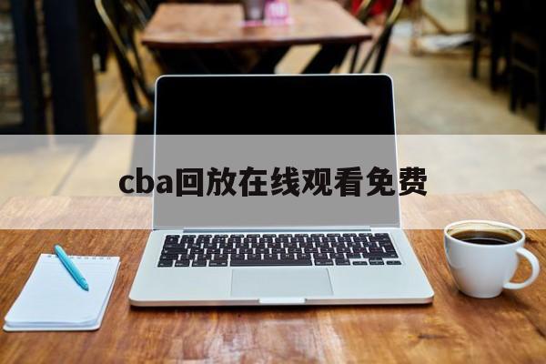 cba回放在线观看免费_(cba回放在线观看免费完整版)  第1张