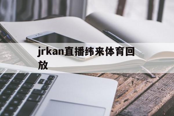 jrkan直播纬来体育回放的简单介绍  第1张
