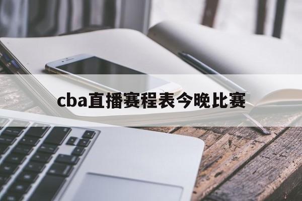 cba直播赛程表今晚比赛_(cba赛事现场直播)  第1张
