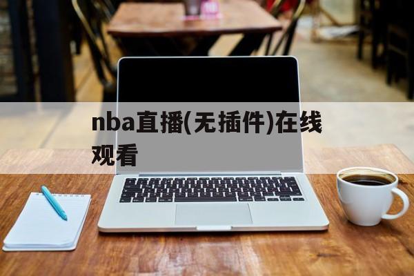 nba直播(无插件)在线观看_(nba直播无插件在线观看免费万花镜体育)  第1张