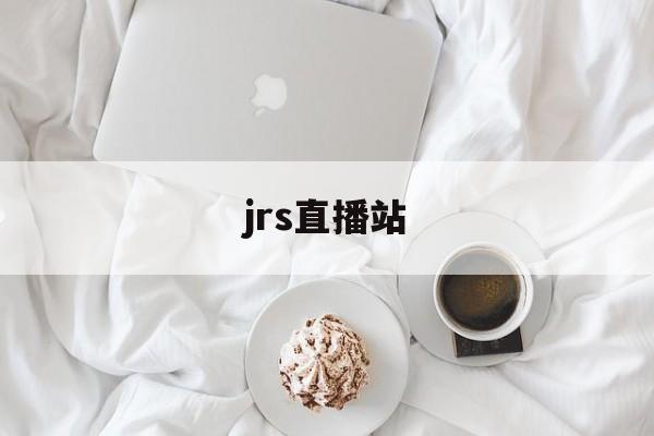 jrs直播站_(jrs直播吧jrs低调看直播)  第1张