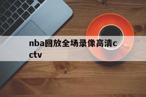 nba回放全场录像高清cctv_(nba回放全场录像高清免费湖人vs勇士)  第1张