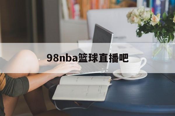 98nba篮球直播吧_(98nba直播吧nba)  第1张