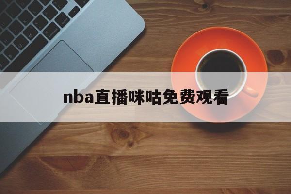 nba直播咪咕免费观看_(nba直播咪咕免费观看直播在线) 第1张 nba直播咪咕免费观看_(nba直播咪咕免费观看直播在线) 第1张