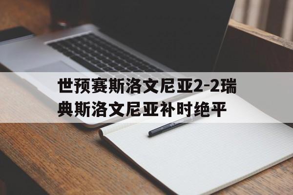 世预赛斯洛文尼亚2-2瑞典斯洛文尼亚补时绝平的简单介绍  第1张