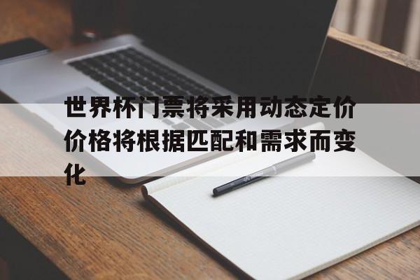 世界杯门票将采用动态定价价格将根据匹配和需求而变化的简单介绍 第1张 世界杯门票将采用动态定价价格将根据匹配和需求而变化的简单介绍 第1张