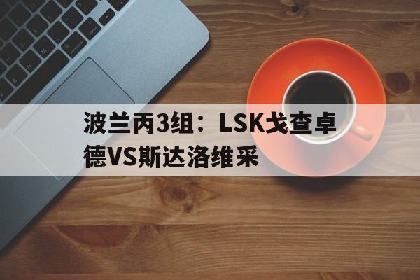 波兰丙3组：LSK戈查卓德VS斯达洛维采的简单介绍