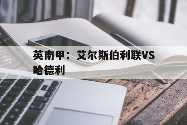英南甲：艾尔斯伯利联VS哈德利的简单介绍