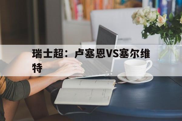 瑞士超：卢塞恩VS塞尔维特  第1张