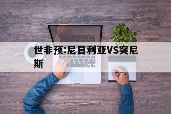 包含世非预:尼日利亚VS突尼斯的词条