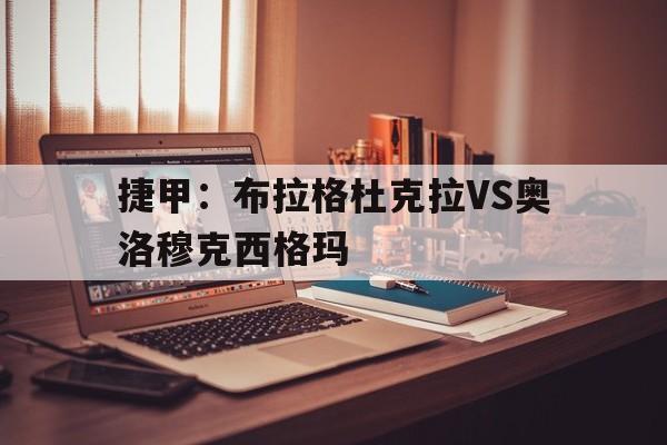 捷甲：布拉格杜克拉VS奥洛穆克西格玛的简单介绍  第1张