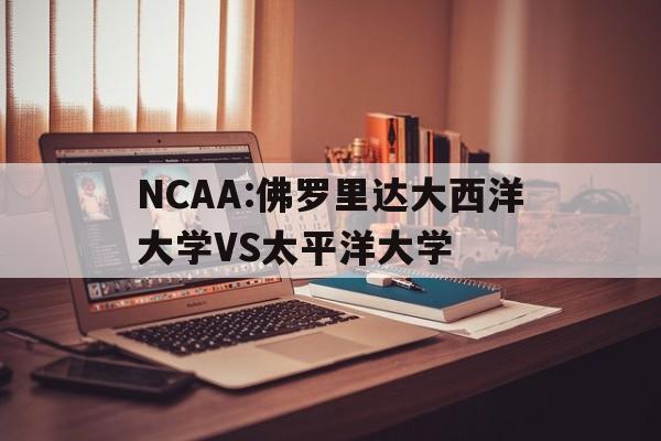 关于NCAA:佛罗里达大西洋大学VS太平洋大学的信息