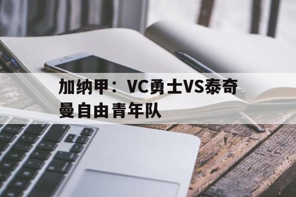 加纳甲：VC勇士VS泰奇曼自由青年队的简单介绍  第1张