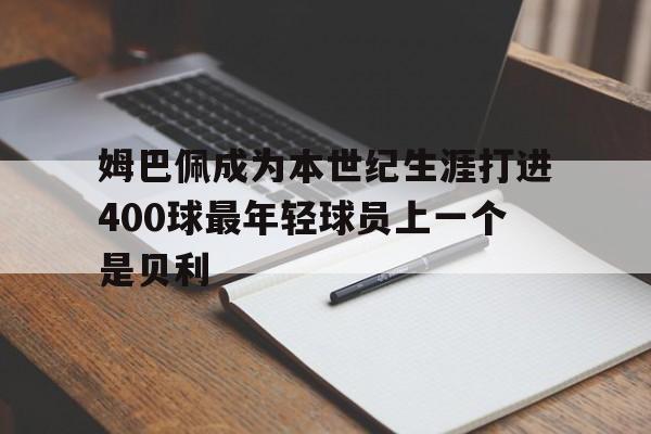 姆巴佩成为本世纪生涯打进400球最年轻球员上一个是贝利的简单介绍