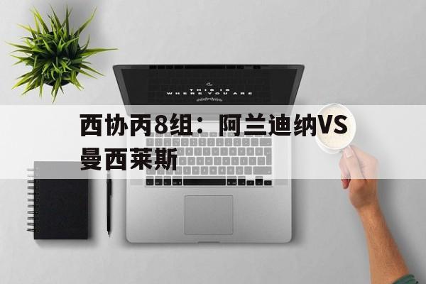 西协丙8组：阿兰迪纳VS曼西莱斯的简单介绍