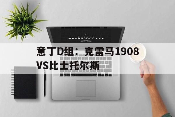 意丁D组：克雷马1908VS比士托尔斯的简单介绍  第1张