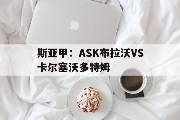 包含斯亚甲：ASK布拉沃VS卡尔塞沃多特姆的词条