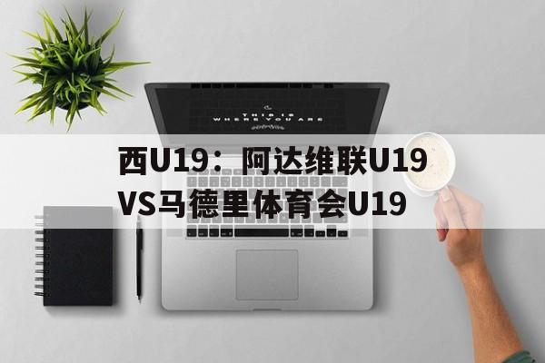 西U19:阿达维联U19VS马德里体育会U19的简单介绍 第1张 西U19:阿达维联U19VS马德里体育会U19的简单介绍 第1张
