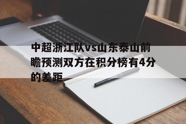关于中超浙江队vs山东泰山前瞻预测双方在积分榜有4分的差距的信息 第1张 关于中超浙江队vs山东泰山前瞻预测双方在积分榜有4分的差距的信息 第1张