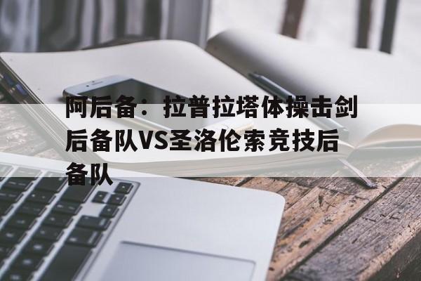 关于阿后备：拉普拉塔体操击剑后备队VS圣洛伦索竞技后备队的信息  第1张