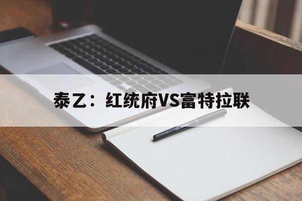 泰乙：红统府VS富特拉联的简单介绍  第1张