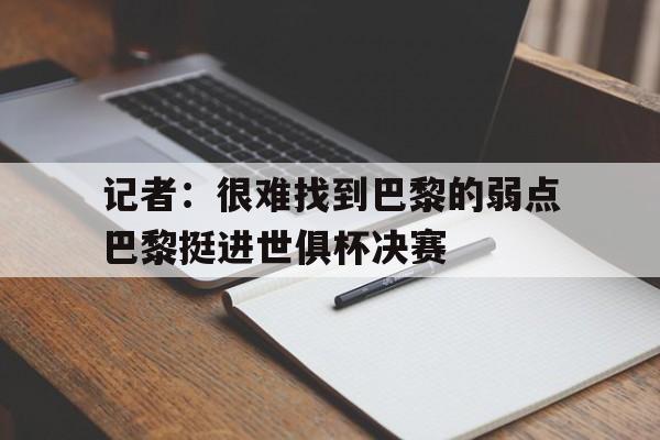 关于记者：很难找到巴黎的弱点巴黎挺进世俱杯决赛的信息