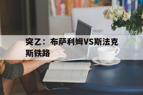 突乙：布萨利姆VS斯法克斯铁路的简单介绍  第1张