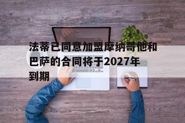 关于法蒂已同意加盟摩纳哥他和巴萨的合同将于2027年到期的信息 第1张 关于法蒂已同意加盟摩纳哥他和巴萨的合同将于2027年到期的信息 第1张