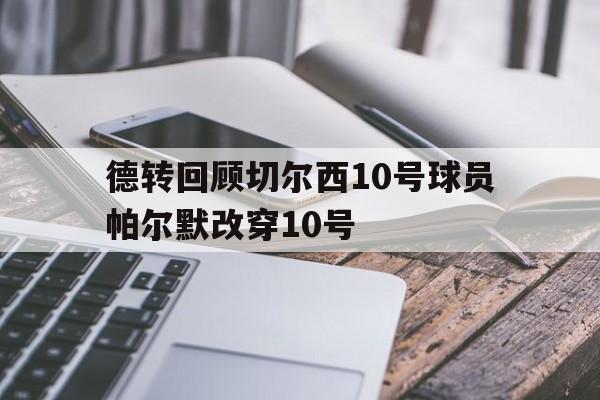 关于德转回顾切尔西10号球员帕尔默改穿10号的信息  第1张