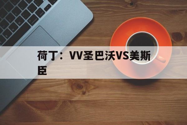 关于荷丁：VV圣巴沃VS美斯臣的信息