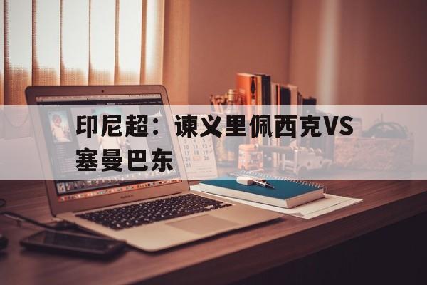 印尼超：谏义里佩西克VS塞曼巴东的简单介绍  第1张