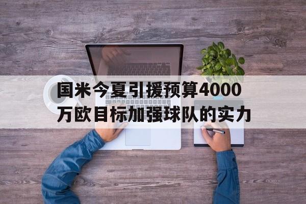 国米今夏引援预算4000万欧目标加强球队的实力的简单介绍  第1张