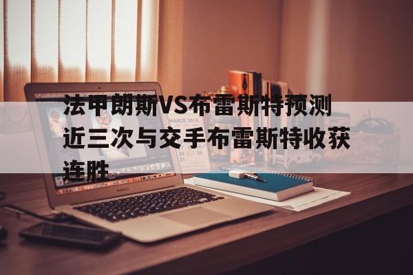 法甲朗斯VS布雷斯特预测近三次与交手布雷斯特收获连胜的简单介绍  第1张