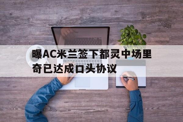 关于曝AC米兰签下都灵中场里奇已达成口头协议的信息 第1张 关于曝AC米兰签下都灵中场里奇已达成口头协议的信息 第1张